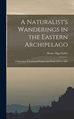 A Naturalist's Wanderings in the Eastern Archipelago: A Narrative of Travel and Exploration From 1878 to 1883