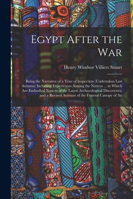 Egypt After the War: Being the Narrative of a Tour of Inspection (Undertaken Last Autumn) Including Experiences Among the Natives ... in Wh