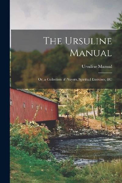 The Ursuline Manual: Or, a Collection of Prayers, Spiritual Exercises, &c