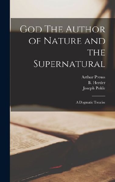 God The Author of Nature and the Supernatural; A Dogmatic Treatise