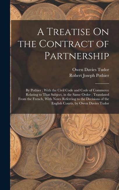 A Treatise On the Contract of Partnership: By Pothier; With the Civil Code and Code of Commerce Relating to That Subject, in the Same Order; Translated From the French, With Notes Referring to the Decisions of the English Courts, by Owen Davies Tudor