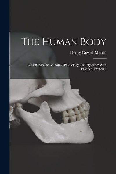 The Human Body: A Text-Book of Anatomy, Physiology, and Hygiene; With Practical Exercises