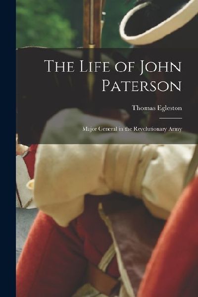 The Life of John Paterson: Major General in the Revolutionary Army