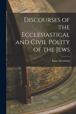 Discourses of the Ecclesiastical and Civil Polity of the Jews