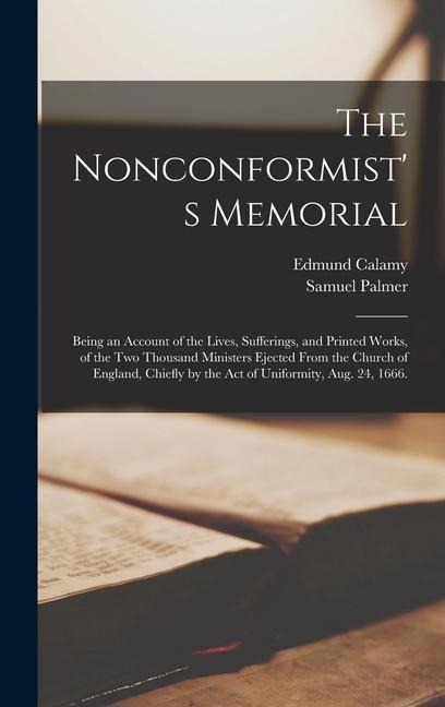 The Nonconformists Memorial: Being an Account of the Lives, Sufferings, and Printed Works, of the Two Thousand Ministers Ejected From the Church of