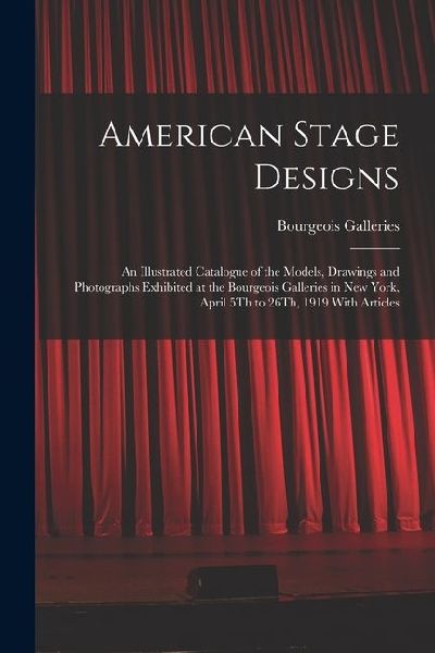 American Stage Designs: An Illustrated Catalogue of the Models, Drawings and Photographs Exhibited at the Bourgeois Galleries in New York, Apr