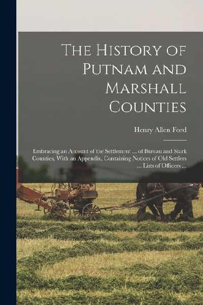 The History of Putnam and Marshall Counties: Embracing an Account of the Settlement ... of Bureau and Stark Counties, With an Appendix, Containing Not