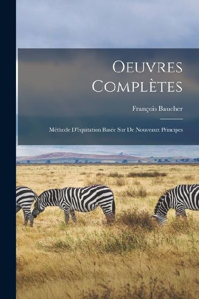 Oeuvres Complètes: Méthode D'équitation Basée sur de Nouveaux Principes