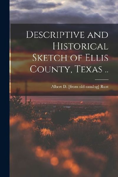 Descriptive and Historical Sketch of Ellis County, Texas ..