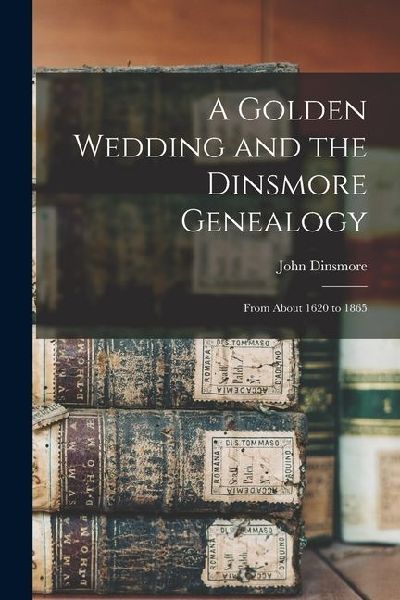 A Golden Wedding and the Dinsmore Genealogy: From About 1620 to 1865