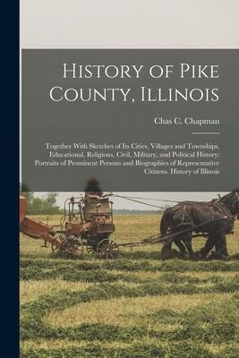 History of Pike County, Illinois; Together With Sketches of its Cities, Villages and Townships, Educational, Religious, Civil, Military, and Political