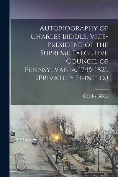 Autobiography of Charles Biddle, Vice-president of the Supreme Executive Council of Pennsylvania. 1745-1821. (Privately Printed.)