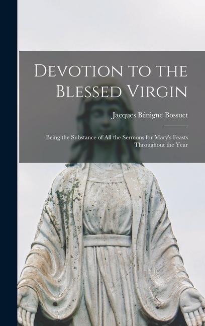 Devotion to the Blessed Virgin: Being the Substance of all the Sermons for Marys Feasts Throughout the Year