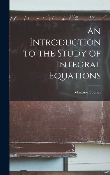 An Introduction to the Study of Integral Equations