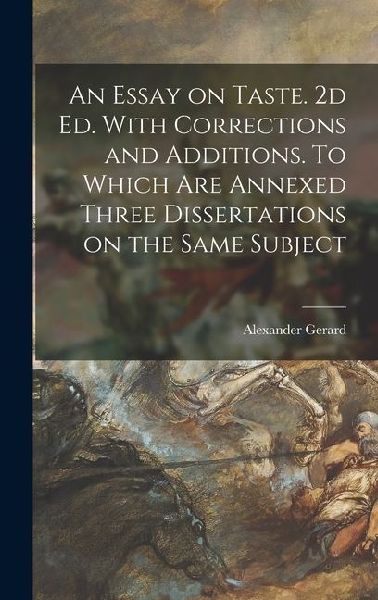 An Essay on Taste. 2d ed. With Corrections and Additions. To Which are Annexed Three Dissertations on the Same Subject