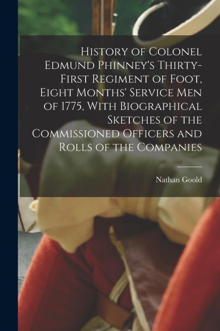 History of Colonel Edmund Phinneys Thirty-first Regiment of Foot, Eight Months Service men of 1775, With Biographical Sketches of the Commissioned O
