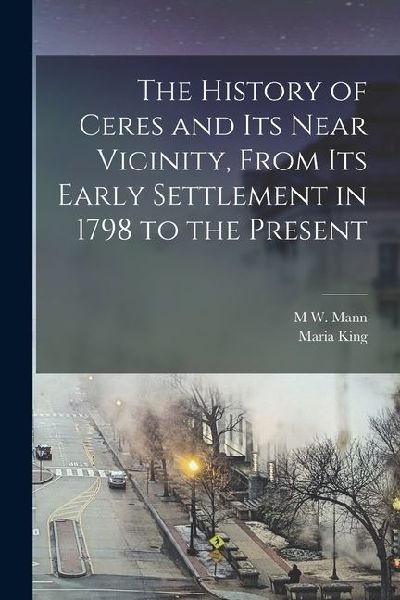 The History of Ceres and its Near Vicinity, From its Early Settlement in 1798 to the Present