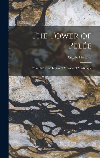 The Tower of Pelée; new Studies of the Great Volcano of Martinique