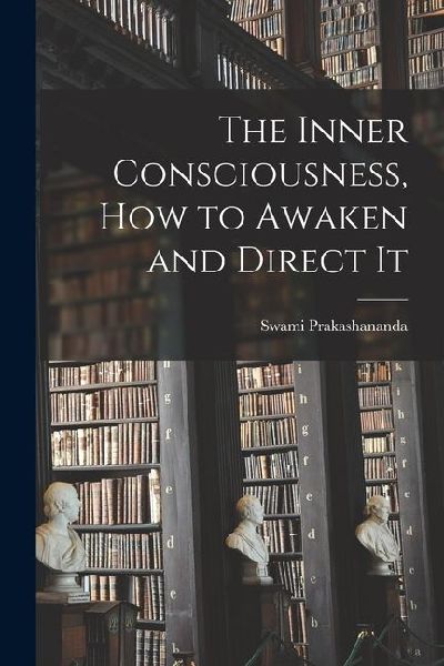 The Inner Consciousness, how to Awaken and Direct It