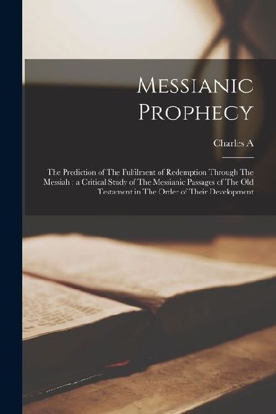 Messianic Prophecy: The Prediction of The Fulfilment of Redemption Through The Messiah: a Critical Study of The Messianic Passages of The
