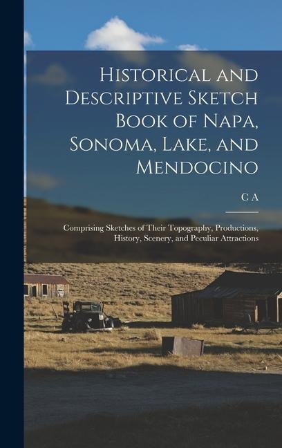 Historical and Descriptive Sketch Book of Napa, Sonoma, Lake, and Mendocino: Comprising Sketches of Their Topography, Productions, History, Scenery, and Peculiar Attractions