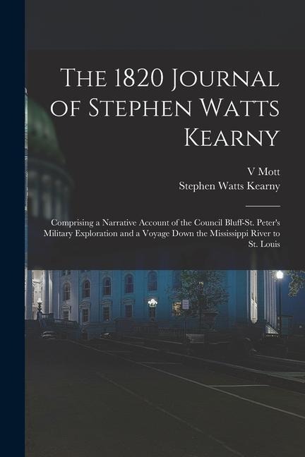 The 1820 Journal of Stephen Watts Kearny: Comprising a Narrative Account of the Council Bluff-St. Peter's Military Exploration and a Voyage Down the M