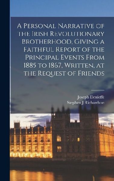 A Personal Narrative of the Irish Revolutionary Brotherhood, Giving a Faithful Report of the Principal Events From 1885 to 1867, Written, at the Reque
