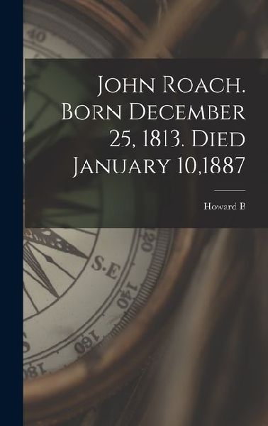 John Roach. Born December 25, 1813. Died January 10,1887