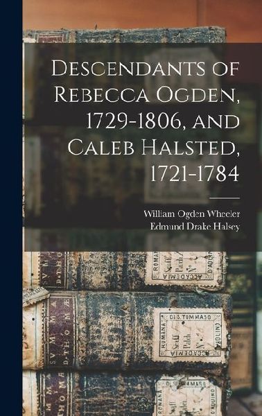 Descendants of Rebecca Ogden, 1729-1806, and Caleb Halsted, 1721-1784