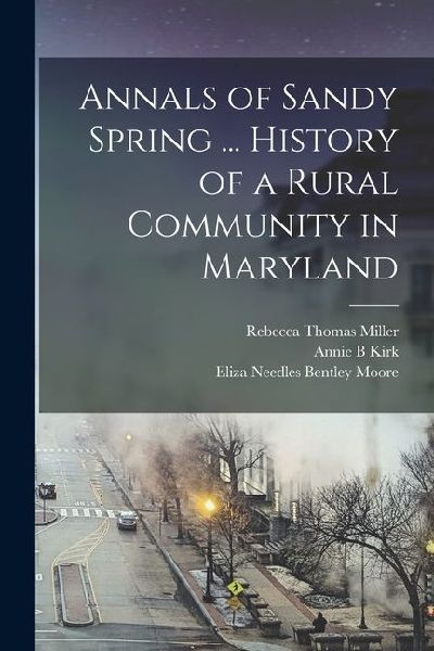 Annals of Sandy Spring ... History of a Rural Community in Maryland
