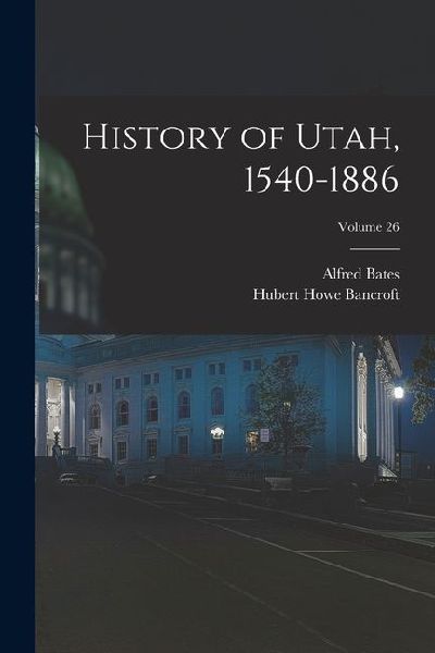 History of Utah, 1540-1886; Volume 26