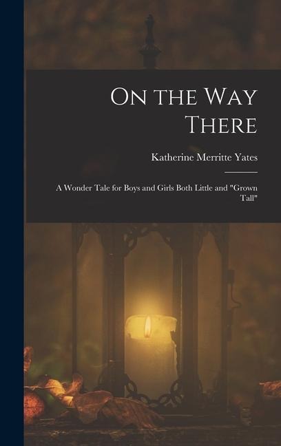 On the way There; a Wonder Tale for Boys and Girls Both Little and "grown Tall"