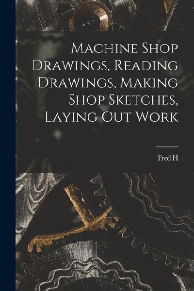 Machine Shop Drawings, Reading Drawings, Making Shop Sketches, Laying out Work