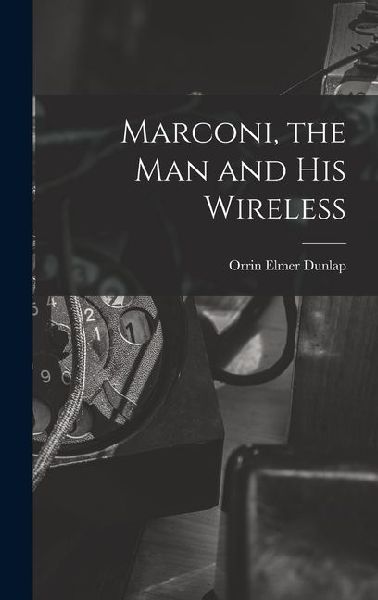Marconi, the man and his Wireless