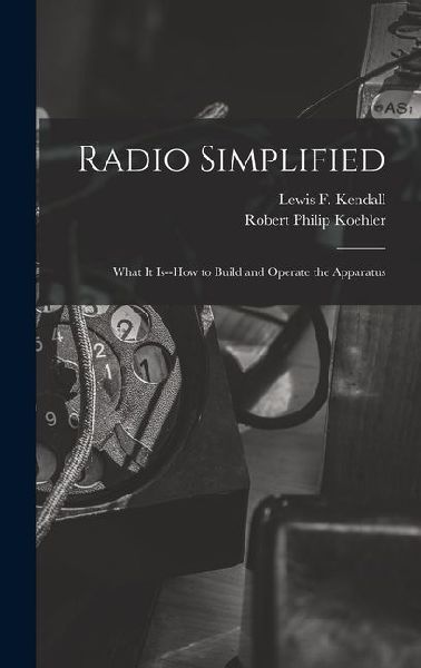 Radio Simplified; What it Is--how to Build and Operate the Apparatus