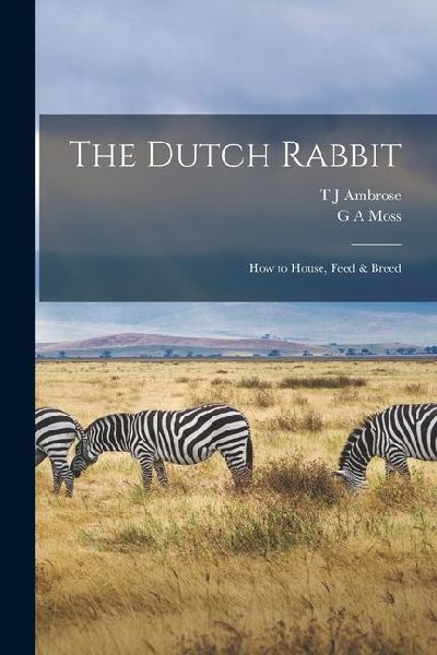 The Dutch Rabbit; how to House, Feed & Breed