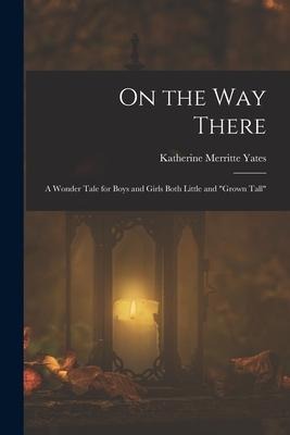 On the way There; a Wonder Tale for Boys and Girls Both Little and "grown Tall"