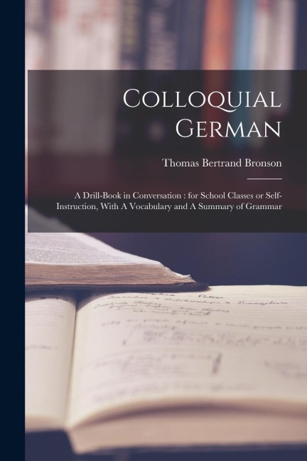 Colloquial German: A Drill-book in Conversation: for School Classes or Self-instruction, With A Vocabulary and A Summary of Grammar