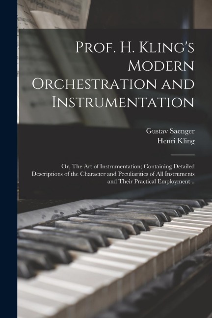 Prof. H. Kling's Modern Orchestration and Instrumentation; or, The art of Instrumentation; Containing Detailed Descriptions of the Character and Pecul