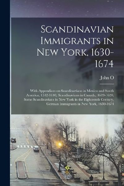 Scandinavian Immigrants in New York, 1630-1674; With Appendices on Scandinavians in Mexico and South America, 1532-1640, Scandinavians in Canada, 1619