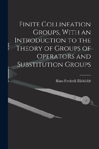 Finite Collineation Groups, With an Introduction to the Theory of Groups of Operators and Substitution Groups