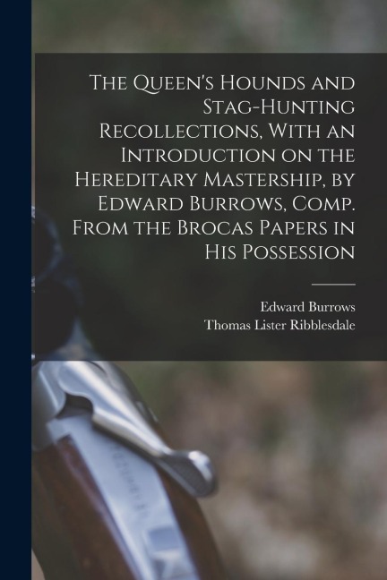 The Queen's Hounds and Stag-hunting Recollections, With an Introduction on the Hereditary Mastership, by Edward Burrows, Comp. From the Brocas Papers