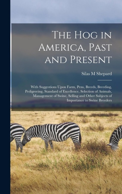 The hog in America, Past and Present; With Suggestions Upon Farm, Pens, Breeds, Breeding, Pedigreeing, Standard of Excellence, Selection of Animals, M