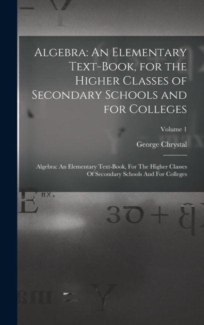 Algebra: An Elementary Text-Book, for the Higher Classes of Secondary Schools and for Colleges: Algebra: An Elementary Text-boo