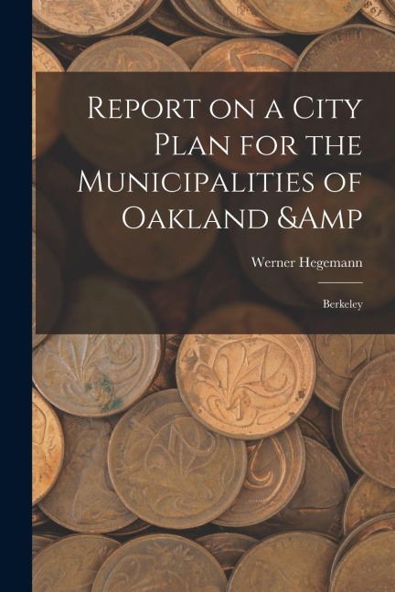 Report on a City Plan for the Municipalities of Oakland & Berkeley