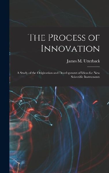The Process of Innovation: A Study of the Origination and Development of Ideas for new Scientific Instruments