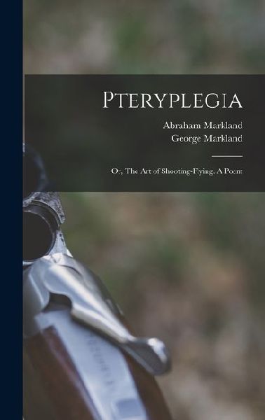 Pteryplegia: Or, The art of Shooting-flying. A Poem