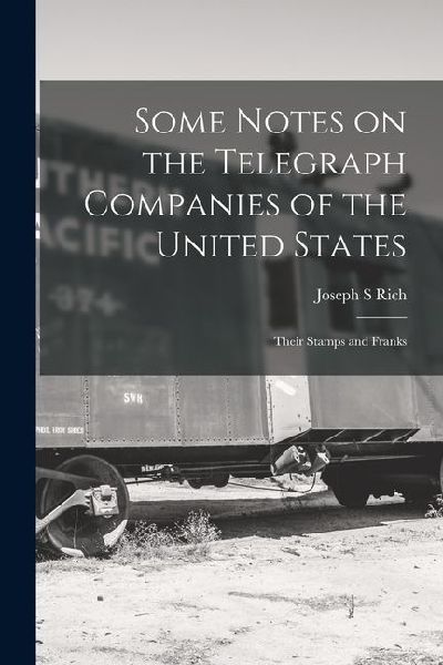 Some Notes on the Telegraph Companies of the United States; Their Stamps and Franks