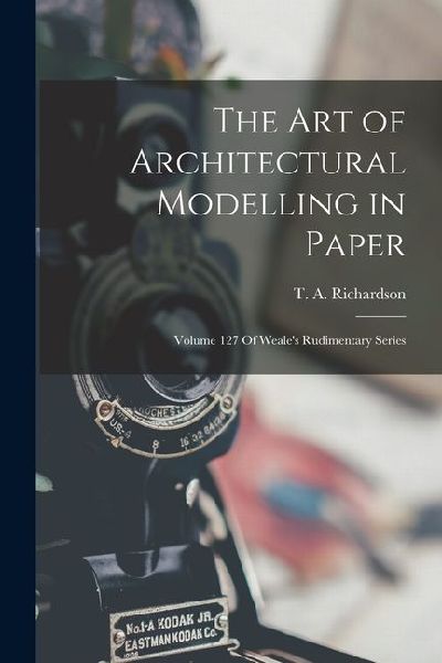 The Art of Architectural Modelling in Paper: Volume 127 Of Weales Rudimentary Series