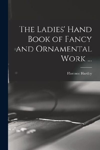 The Ladies' Hand Book of Fancy and Ornamental Work ...